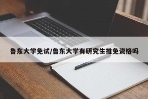 鲁东大学免试/鲁东大学有研究生推免资格吗