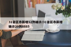 31省区市新增12例确诊/31省区市新增确诊20例8885