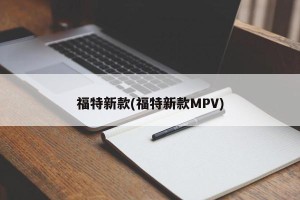 福特新款(福特新款MPV)