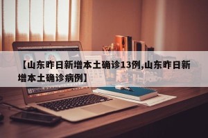 【山东昨日新增本土确诊13例,山东昨日新增本土确诊病例】