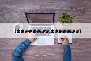 【出京进京最新规定,出京的最新规定】