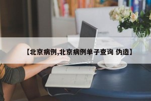 【北京病例,北京病例单子查询 伪造】