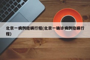 北京一病例隐瞒行程(北京一确诊病例隐瞒行程)