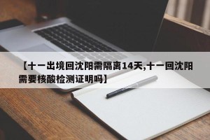 【十一出境回沈阳需隔离14天,十一回沈阳需要核酸检测证明吗】