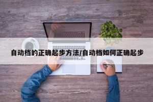 自动档的正确起步方法/自动档如何正确起步