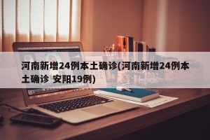 河南新增24例本土确诊(河南新增24例本土确诊 安阳19例)