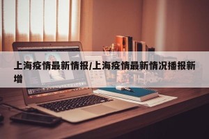 上海疫情最新情报/上海疫情最新情况播报新增