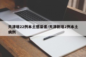 天津增22例本土感染者/天津新增2例本土病例