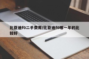 比亚迪f0二手费用/比亚迪f0哪一年的比较好