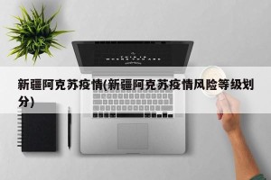 新疆阿克苏疫情(新疆阿克苏疫情风险等级划分)