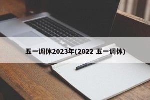 五一调休2023年(2022 五一调休)