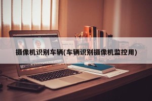 摄像机识别车辆(车辆识别摄像机监控用)