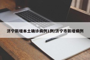 济宁新增本土确诊病例1例/济宁市新增病例