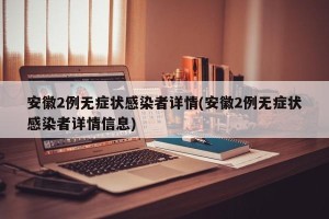 安徽2例无症状感染者详情(安徽2例无症状感染者详情信息)
