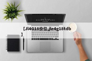【Jl4G18价位,jle4g18tdb】