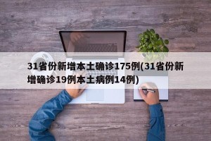 31省份新增本土确诊175例(31省份新增确诊19例本土病例14例)
