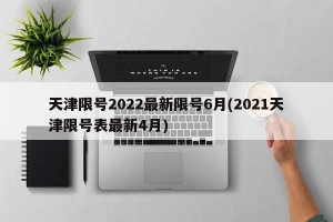 天津限号2022最新限号6月(2021天津限号表最新4月)
