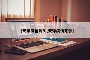 【天津疫情源头,天津疫情来源】