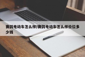 赛鸽电动车怎么样/赛鸽电动车怎么样价位多少钱