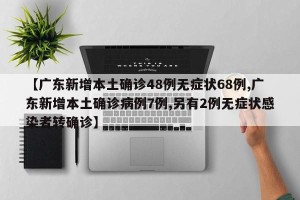 【广东新增本土确诊48例无症状68例,广东新增本土确诊病例7例,另有2例无症状感染者转确诊】