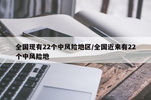全国现有22个中风险地区/全国近来有22个中风险地