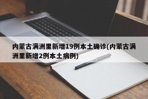 内蒙古满洲里新增19例本土确诊(内蒙古满洲里新增2例本土病例)