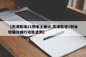 【天津新增21例本土确诊,天津新增1例本地确诊病行动轨迹例】