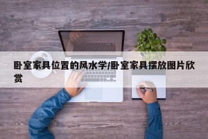 卧室家具位置的风水学/卧室家具摆放图片欣赏