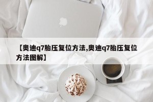 【奥迪q7胎压复位方法,奥迪q7胎压复位方法图解】