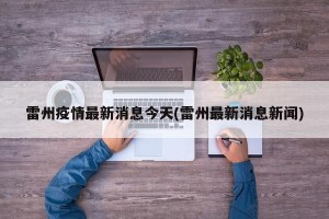 雷州疫情最新消息今天(雷州最新消息新闻)