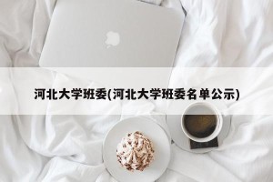 河北大学班委(河北大学班委名单公示)