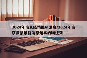 2024年南京疫情最新消息/2024年南京疫情最新消息是真的吗视频