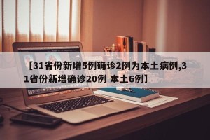 【31省份新增5例确诊2例为本土病例,31省份新增确诊20例 本土6例】