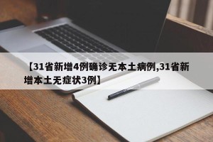 【31省新增4例确诊无本土病例,31省新增本土无症状3例】