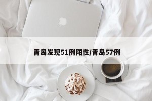 青岛发现51例阳性/青岛57例