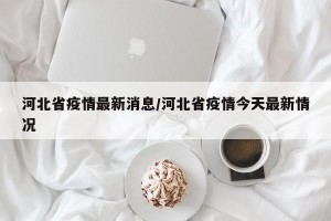 河北省疫情最新消息/河北省疫情今天最新情况