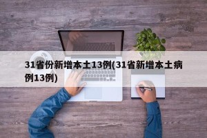 31省份新增本土13例(31省新增本土病例13例)
