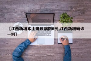 【江西新增本土确诊病例6例,江西新增确诊一例】