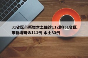 31省区市新增本土确诊112例/31省区市新增确诊111例 本土83例
