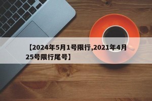 【2024年5月1号限行,2021年4月25号限行尾号】