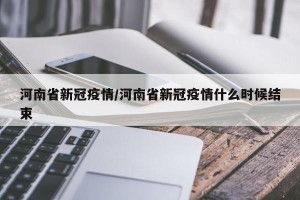 河南省新冠疫情/河南省新冠疫情什么时候结束