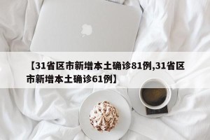 【31省区市新增本土确诊81例,31省区市新增本土确诊61例】