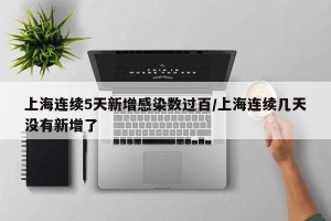 上海连续5天新增感染数过百/上海连续几天没有新增了