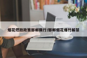 烟花燃放政策邯郸限行/邯郸烟花爆竹解禁