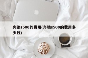 奔驰s500的费用(奔驰s500的费用多少钱)