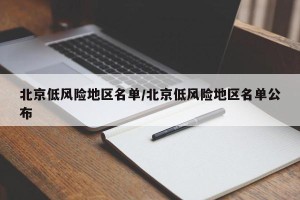 北京低风险地区名单/北京低风险地区名单公布