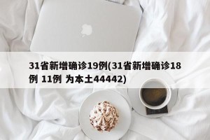 31省新增确诊19例(31省新增确诊18例 11例 为本土44442)