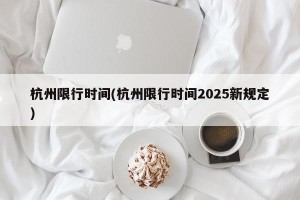 杭州限行时间(杭州限行时间2025新规定)