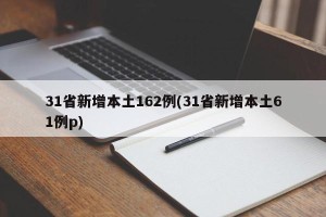 31省新增本土162例(31省新增本土61例p)