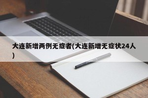 大连新增两例无症者(大连新增无症状24人)